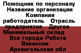 Помощник по персоналу › Название организации ­ Компания-работодатель › Отрасль предприятия ­ Другое › Минимальный оклад ­ 1 - Все города Работа » Вакансии   . Архангельская обл.,Северодвинск г.